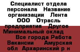 Специалист отдела персонала › Название организации ­ Лента, ООО › Отрасль предприятия ­ Другое › Минимальный оклад ­ 20 900 - Все города Работа » Вакансии   . Амурская обл.,Архаринский р-н